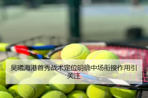 吴曦海港首秀战术定位明确中场衔接作用引关注