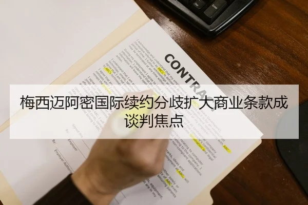 梅西迈阿密国际续约分歧扩大商业条款成谈判焦点