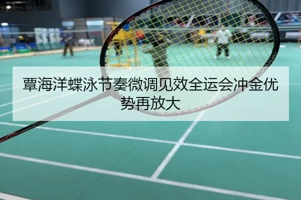 覃海洋蝶泳节奏微调见效全运会冲金优势再放大